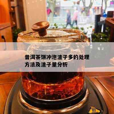 普洱茶饼冲泡渣子多的处理方法及渣子量分析