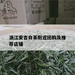 浙江安吉白茶附近团购及推荐店铺