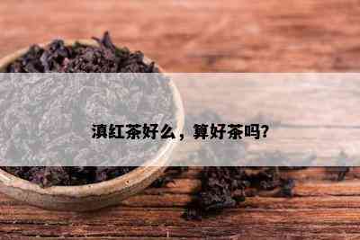 滇红茶好么，算好茶吗？