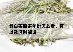 老白茶原茶年份怎么看、算以及区别解说