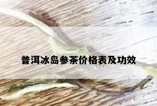 普洱冰岛参茶价格表及功效