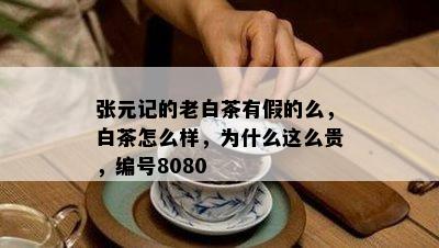 张元记的老白茶有假的么，白茶怎么样，为什么这么贵，编号8080