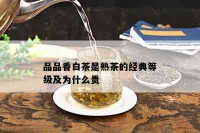 品品香白茶是熟茶的经典等级及为什么贵