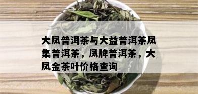 大凤普洱茶与大益普洱茶凤集普洱茶，凤牌普洱茶，大凤金茶叶价格查询