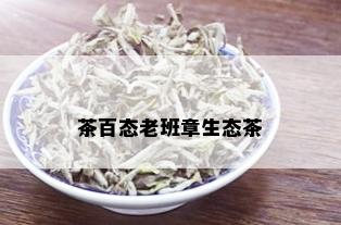 茶百态老班章生态茶