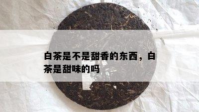 白茶是不是甜香的东西，白茶是甜味的吗