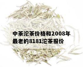 中茶沱茶价格和2008年最老的8181沱茶报价