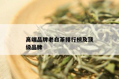 高端品牌老白茶排行榜及顶级品牌