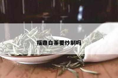 福鼎白茶要炒制吗