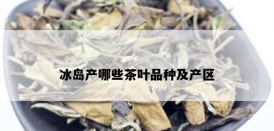 冰岛产哪些茶叶品种及产区