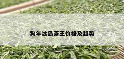 狗年冰岛茶王价格及趋势