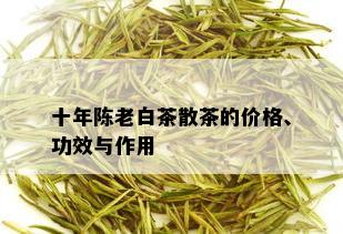 十年陈老白茶散茶的价格、功效与作用