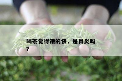 喝茶觉得饿的快，是胃炎吗？