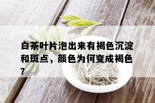 白茶叶片泡出来有褐色沉淀和斑点，颜色为何变成褐色？