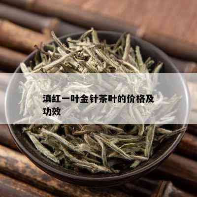 滇红一叶金针茶叶的价格及功效