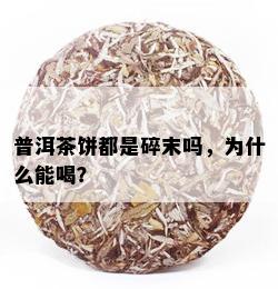 普洱茶饼都是碎末吗，为什么能喝？