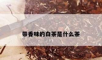 带香味的白茶是什么茶