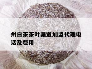 州白茶茶叶渠道加盟代理电话及费用