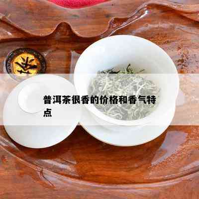 普洱茶很香的价格和香气特点