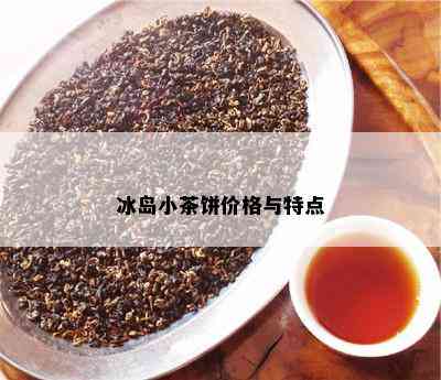 冰岛小茶饼价格与特点