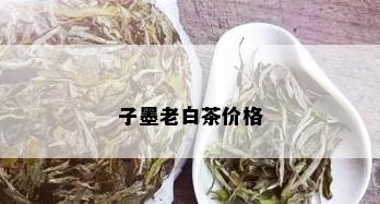 子墨老白茶价格