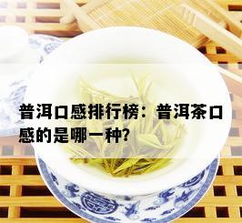 普洱口感排行榜：普洱茶口感的是哪一种？