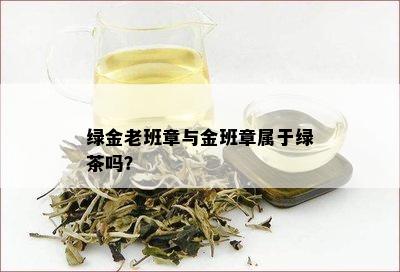 绿金老班章与金班章属于绿茶吗？