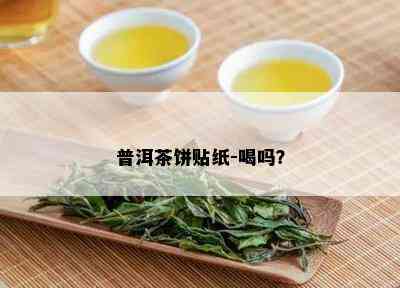 普洱茶饼贴纸-喝吗？