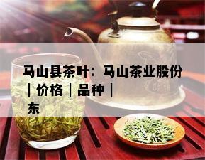 马山县茶叶：马山茶业股份 | 价格 | 品种 | 东