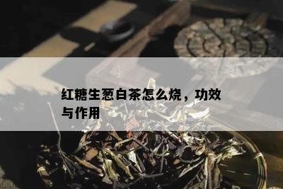 红糖生葱白茶怎么烧，功效与作用