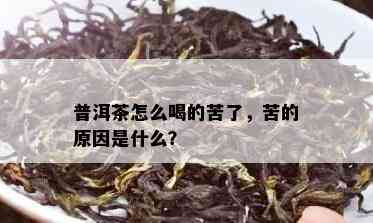 普洱茶怎么喝的苦了，苦的原因是什么？