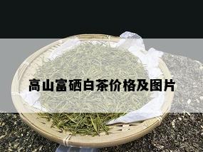 高山富硒白茶价格及图片