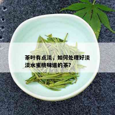 茶叶有点淡，如何处理好淡淡水蜜桃味道的茶？