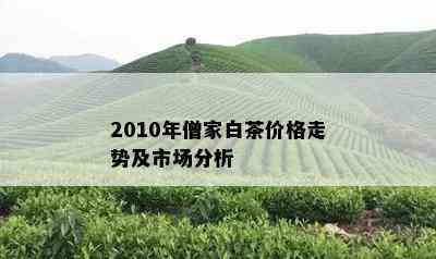 2010年僧家白茶价格走势及市场分析