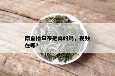 南直播白茶是真的吗，视频在哪？