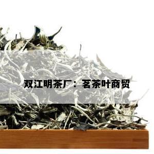 双江明茶厂：茗茶叶商贸