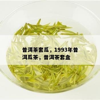 普洱茶套瓜，1993年普洱瓜茶，普洱茶套盒