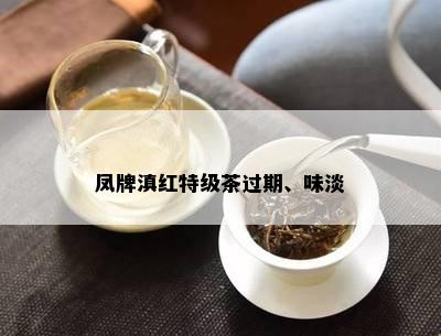 凤牌滇红特级茶过期、味淡