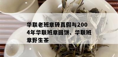 华联老班章砖真假与2004年华联班章圆饼、华联班章野生茶