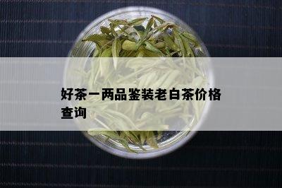 好茶一两品鉴装老白茶价格查询