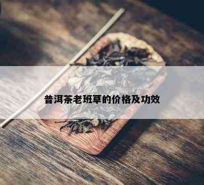 普洱茶老班草的价格及功效