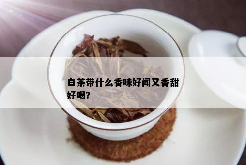 白茶带什么香味好闻又香甜好喝？