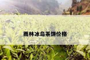 雨林冰岛茶饼价格