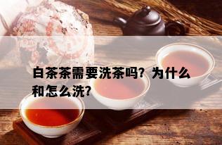 白茶茶需要洗茶吗？为什么和怎么洗？