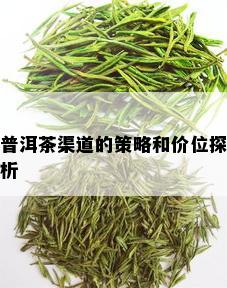 普洱茶渠道的策略和价位探析