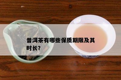 普洱茶有哪些保质期限及其时长？