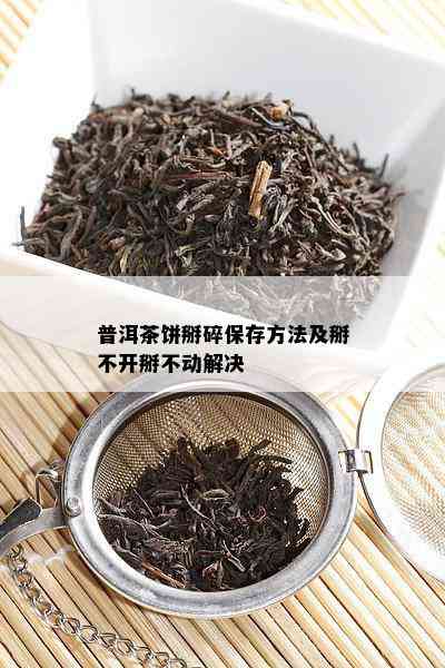 普洱茶饼掰碎保存方法及掰不开掰不动解决