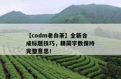 【codm老白茶】全新合成标题技巧，精简字数保持完整意思！