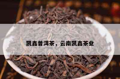 凯鑫普洱茶，云南凯鑫茶业