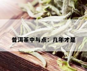 普洱茶中与点：几年才是